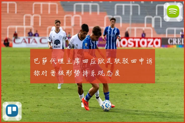 巴萨代理主席回应欧足联驳回申诉称对晋级形势持乐观态度
