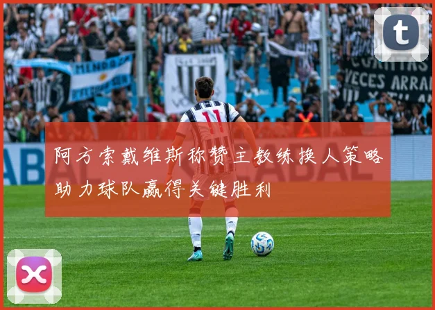 阿方索戴维斯称赞主教练换人策略助力球队赢得关键胜利