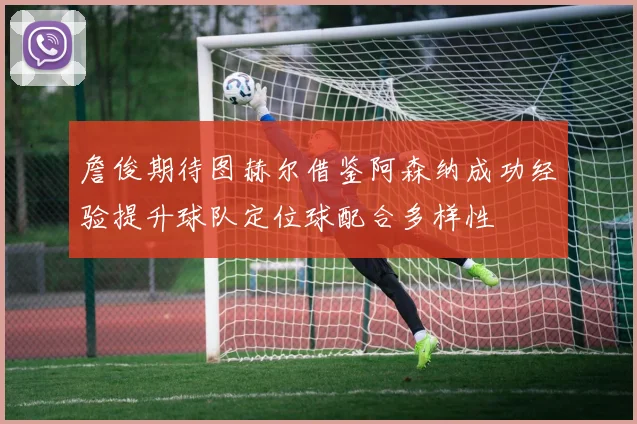 詹俊期待图赫尔借鉴阿森纳成功经验提升球队定位球配合多样性