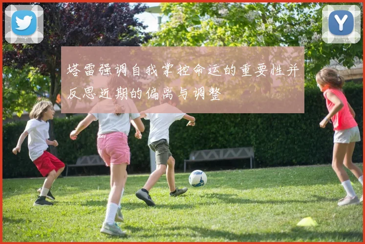 塔雷强调自我掌控命运的重要性并反思近期的偏离与调整