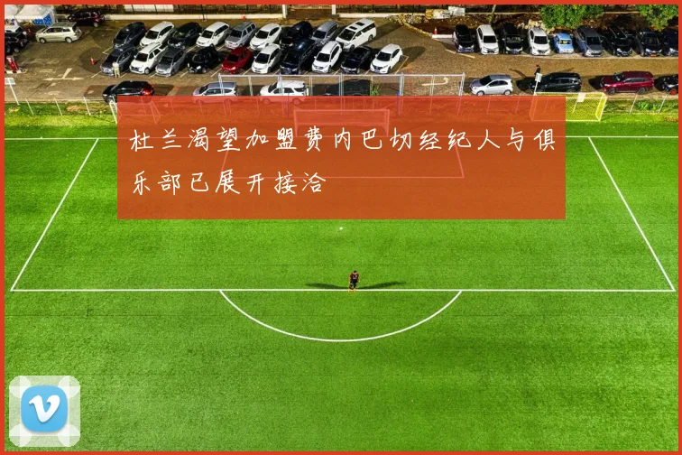 杜兰渴望加盟费内巴切经纪人与俱乐部已展开接洽