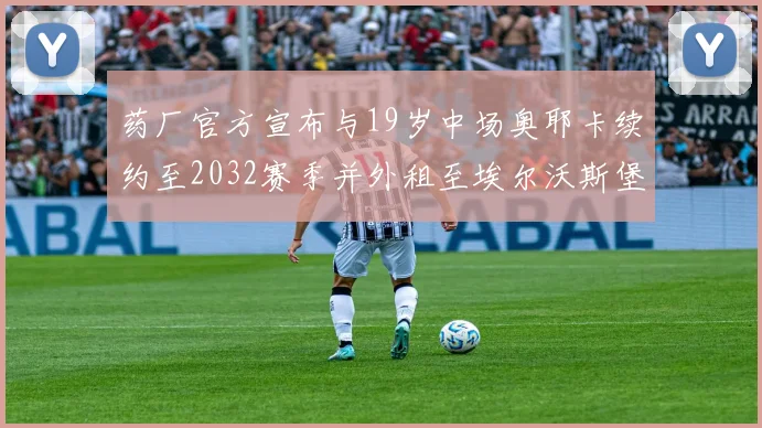 药厂官方宣布与19岁中场奥耶卡续约至2032赛季并外租至埃尔沃斯堡