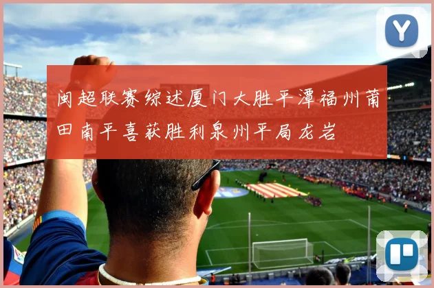 闽超联赛综述厦门大胜平潭福州莆田南平喜获胜利泉州平局龙岩