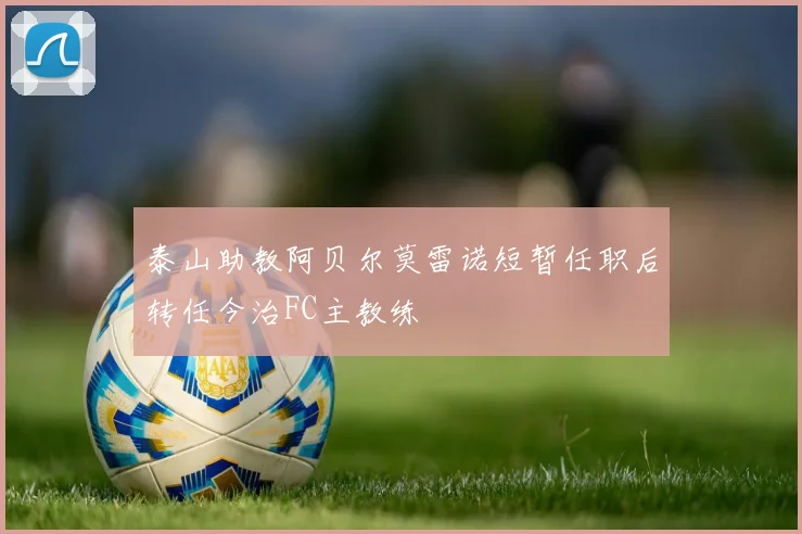 泰山助教阿贝尔莫雷诺短暂任职后转任今治FC主教练