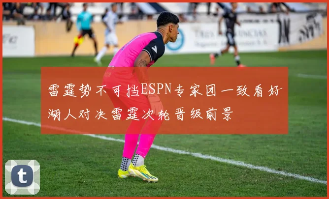 雷霆势不可挡ESPN专家团一致看好湖人对决雷霆次轮晋级前景