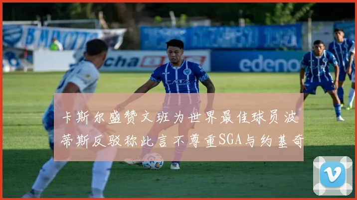 卡斯尔盛赞文班为世界最佳球员波蒂斯反驳称此言不尊重SGA与约基奇