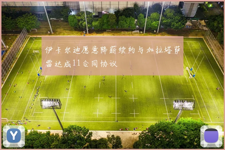 伊卡尔迪愿意降薪续约与加拉塔萨雷达成11合同协议