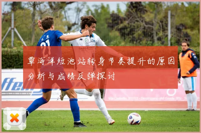 覃海洋短池站转身节奏提升的原因分析与成绩反弹探讨