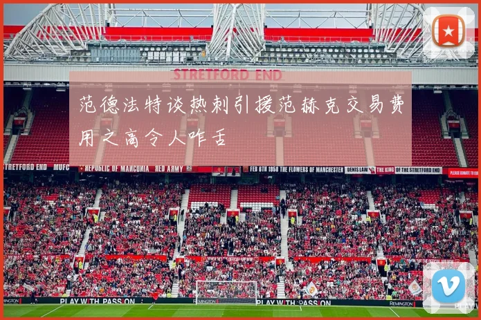 范德法特谈热刺引援范赫克交易费用之高令人咋舌