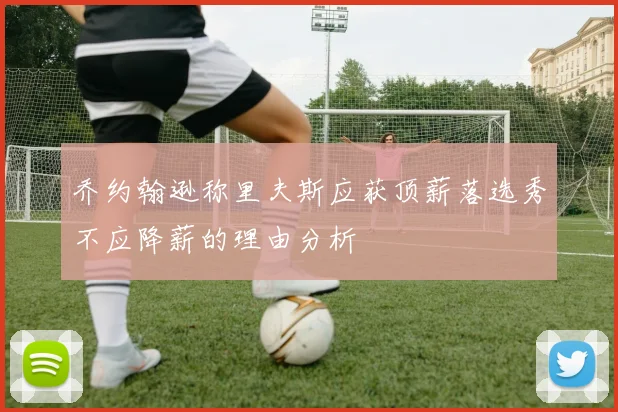 乔约翰逊称里夫斯应获顶薪落选秀不应降薪的理由分析
